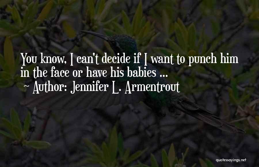 Jennifer L. Armentrout Quotes: You Know, I Can't Decide If I Want To Punch Him In The Face Or Have His Babies ...