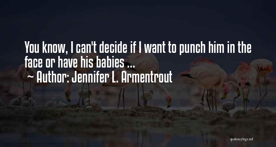 Jennifer L. Armentrout Quotes: You Know, I Can't Decide If I Want To Punch Him In The Face Or Have His Babies ...