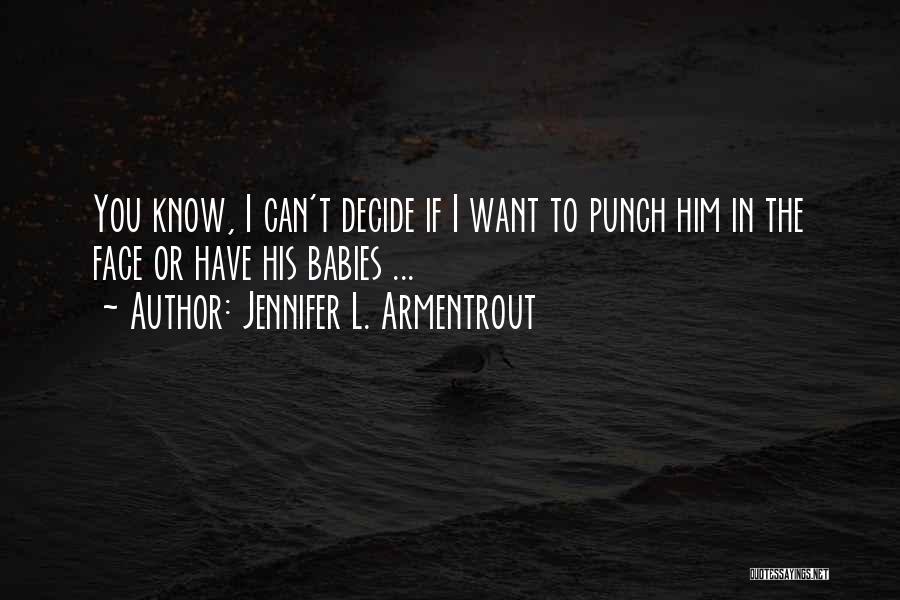 Jennifer L. Armentrout Quotes: You Know, I Can't Decide If I Want To Punch Him In The Face Or Have His Babies ...