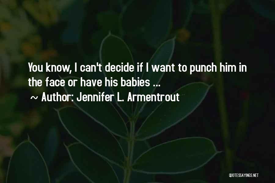 Jennifer L. Armentrout Quotes: You Know, I Can't Decide If I Want To Punch Him In The Face Or Have His Babies ...