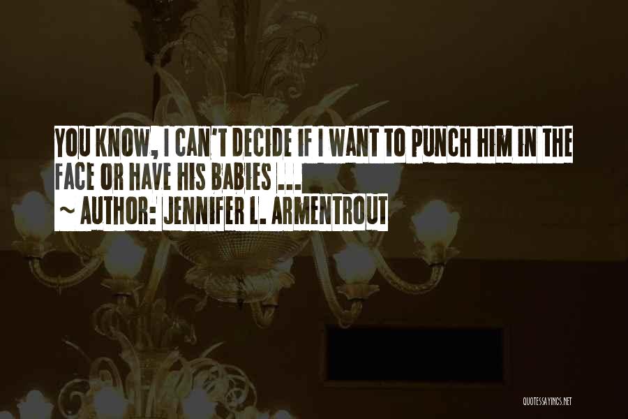 Jennifer L. Armentrout Quotes: You Know, I Can't Decide If I Want To Punch Him In The Face Or Have His Babies ...
