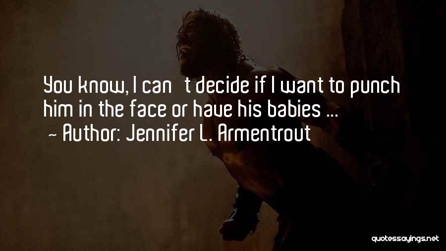 Jennifer L. Armentrout Quotes: You Know, I Can't Decide If I Want To Punch Him In The Face Or Have His Babies ...