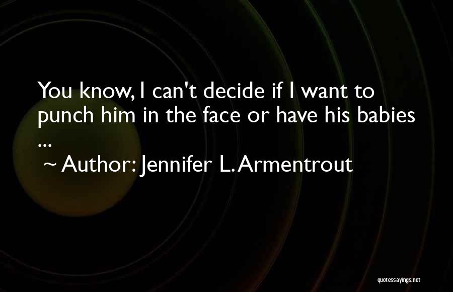 Jennifer L. Armentrout Quotes: You Know, I Can't Decide If I Want To Punch Him In The Face Or Have His Babies ...