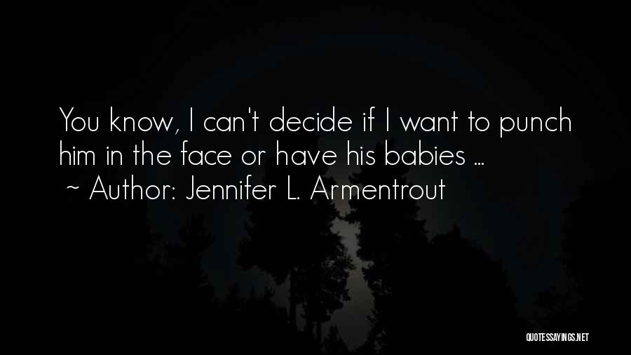 Jennifer L. Armentrout Quotes: You Know, I Can't Decide If I Want To Punch Him In The Face Or Have His Babies ...