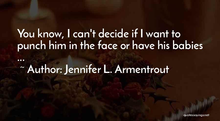 Jennifer L. Armentrout Quotes: You Know, I Can't Decide If I Want To Punch Him In The Face Or Have His Babies ...