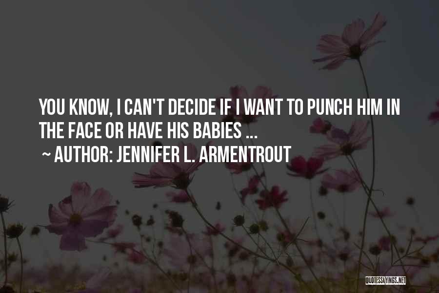 Jennifer L. Armentrout Quotes: You Know, I Can't Decide If I Want To Punch Him In The Face Or Have His Babies ...