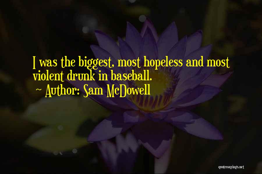 Sam McDowell Quotes: I Was The Biggest, Most Hopeless And Most Violent Drunk In Baseball.