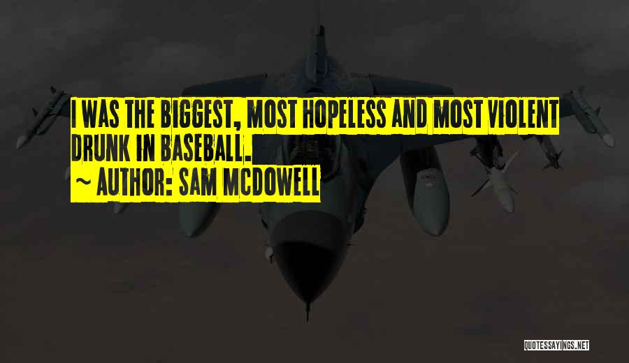 Sam McDowell Quotes: I Was The Biggest, Most Hopeless And Most Violent Drunk In Baseball.