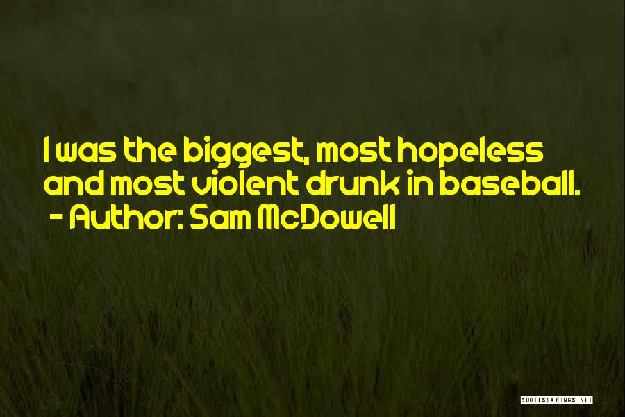 Sam McDowell Quotes: I Was The Biggest, Most Hopeless And Most Violent Drunk In Baseball.