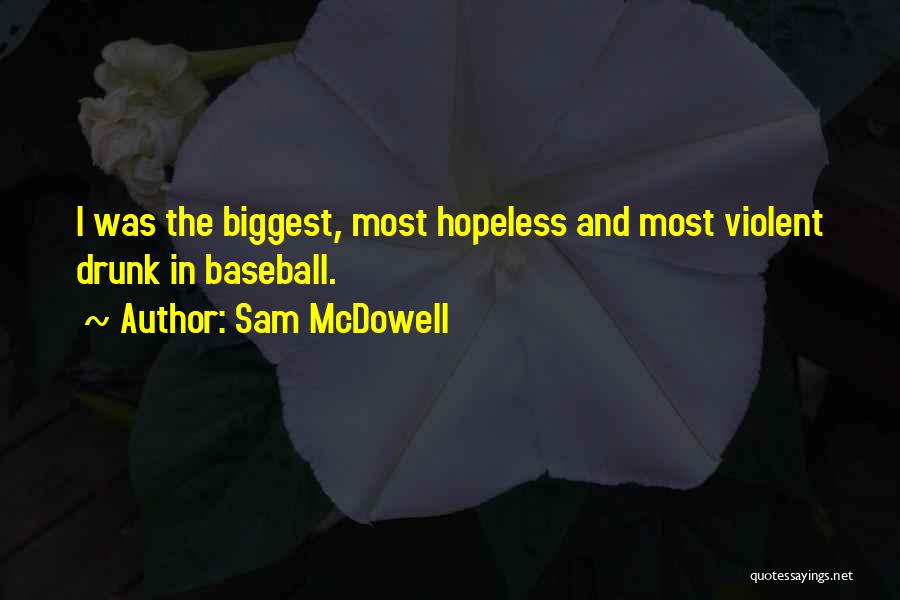 Sam McDowell Quotes: I Was The Biggest, Most Hopeless And Most Violent Drunk In Baseball.