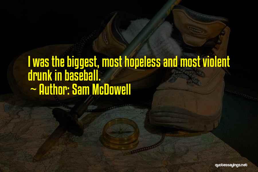 Sam McDowell Quotes: I Was The Biggest, Most Hopeless And Most Violent Drunk In Baseball.