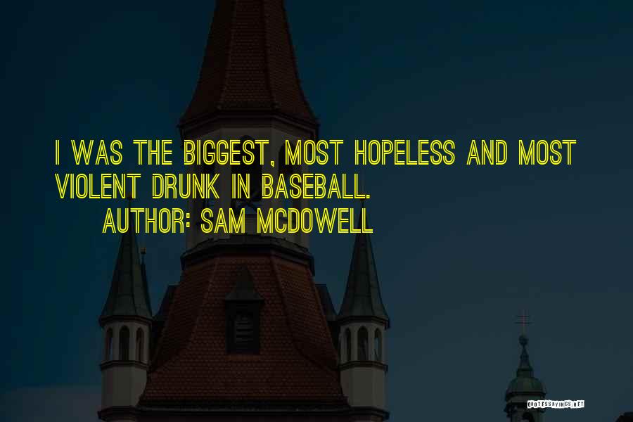 Sam McDowell Quotes: I Was The Biggest, Most Hopeless And Most Violent Drunk In Baseball.