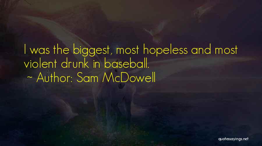 Sam McDowell Quotes: I Was The Biggest, Most Hopeless And Most Violent Drunk In Baseball.