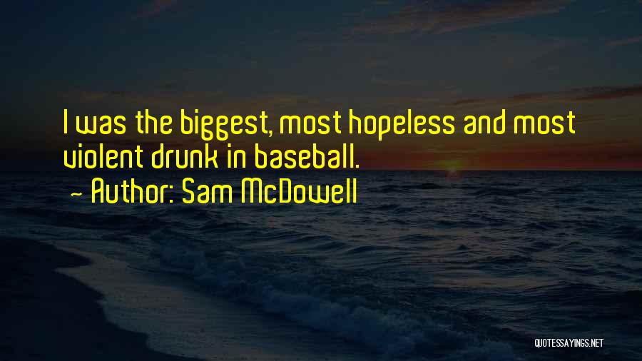 Sam McDowell Quotes: I Was The Biggest, Most Hopeless And Most Violent Drunk In Baseball.