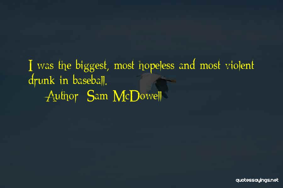 Sam McDowell Quotes: I Was The Biggest, Most Hopeless And Most Violent Drunk In Baseball.
