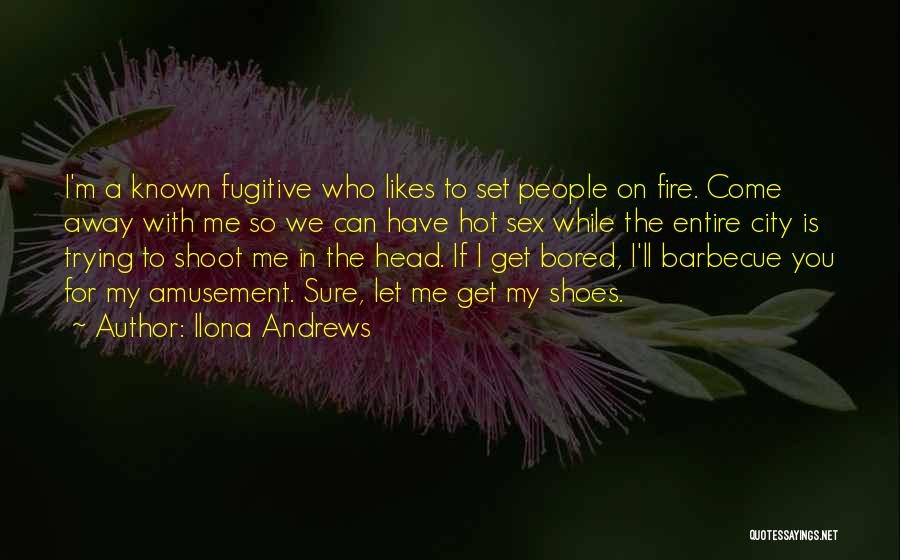 Ilona Andrews Quotes: I'm A Known Fugitive Who Likes To Set People On Fire. Come Away With Me So We Can Have Hot