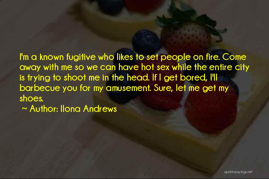 Ilona Andrews Quotes: I'm A Known Fugitive Who Likes To Set People On Fire. Come Away With Me So We Can Have Hot
