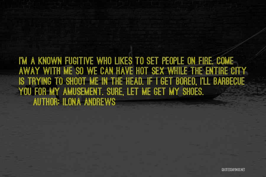 Ilona Andrews Quotes: I'm A Known Fugitive Who Likes To Set People On Fire. Come Away With Me So We Can Have Hot