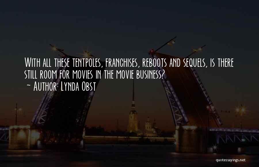 Lynda Obst Quotes: With All These Tentpoles, Franchises, Reboots And Sequels, Is There Still Room For Movies In The Movie Business?