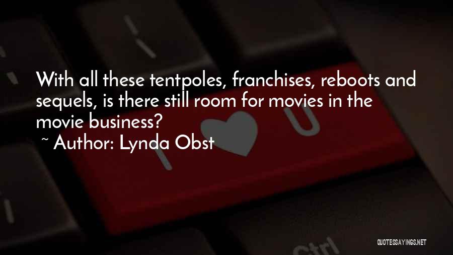 Lynda Obst Quotes: With All These Tentpoles, Franchises, Reboots And Sequels, Is There Still Room For Movies In The Movie Business?