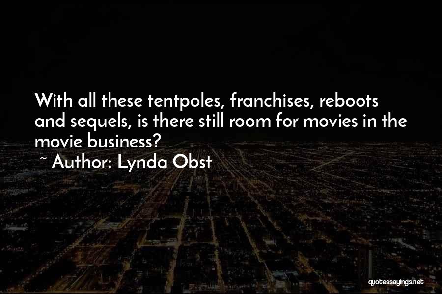 Lynda Obst Quotes: With All These Tentpoles, Franchises, Reboots And Sequels, Is There Still Room For Movies In The Movie Business?