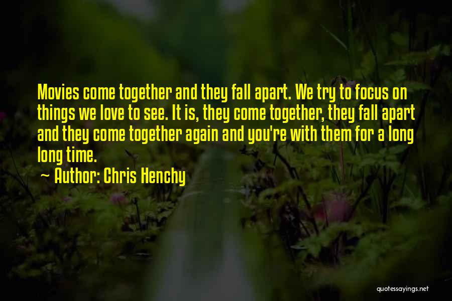 Chris Henchy Quotes: Movies Come Together And They Fall Apart. We Try To Focus On Things We Love To See. It Is, They