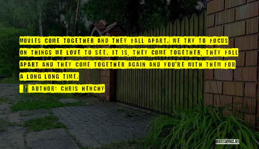 Chris Henchy Quotes: Movies Come Together And They Fall Apart. We Try To Focus On Things We Love To See. It Is, They