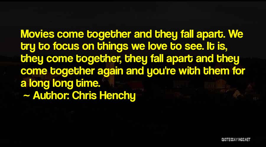 Chris Henchy Quotes: Movies Come Together And They Fall Apart. We Try To Focus On Things We Love To See. It Is, They