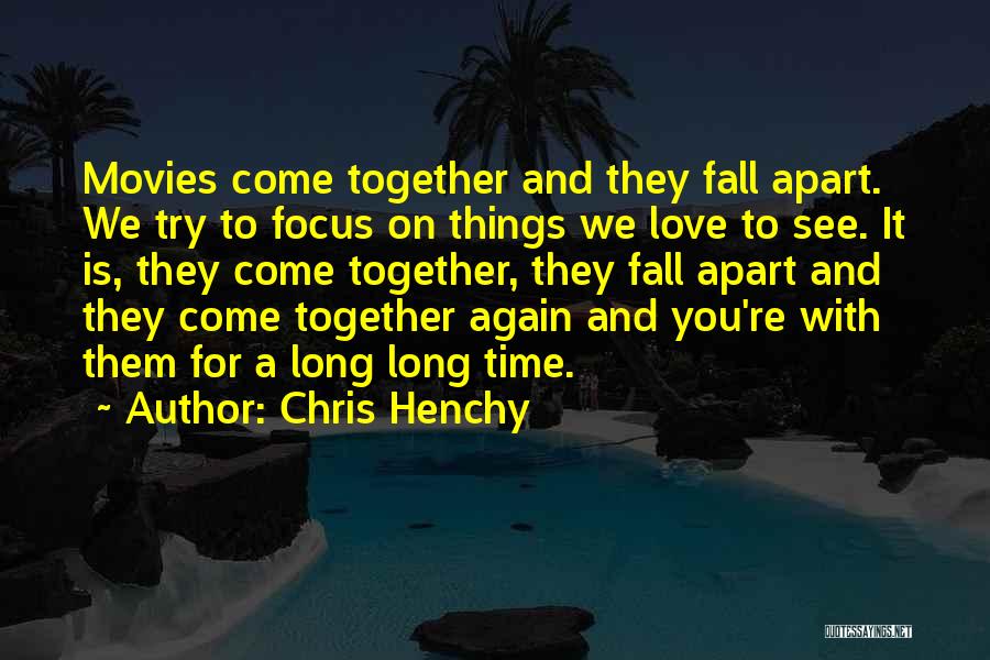 Chris Henchy Quotes: Movies Come Together And They Fall Apart. We Try To Focus On Things We Love To See. It Is, They