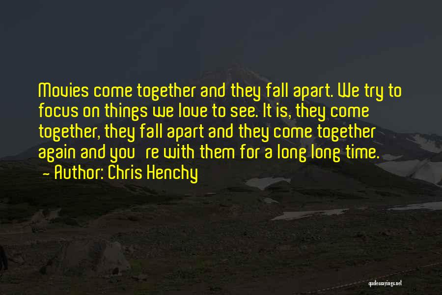 Chris Henchy Quotes: Movies Come Together And They Fall Apart. We Try To Focus On Things We Love To See. It Is, They