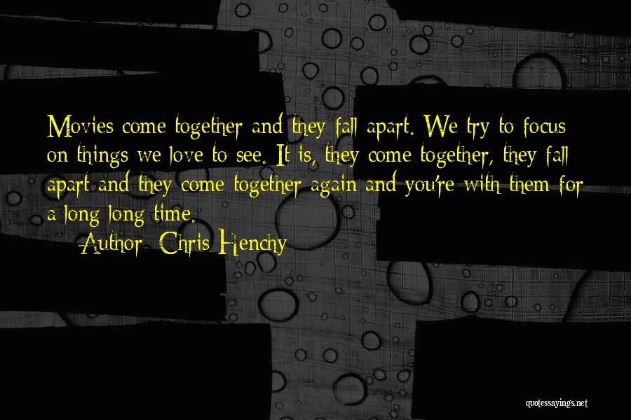 Chris Henchy Quotes: Movies Come Together And They Fall Apart. We Try To Focus On Things We Love To See. It Is, They