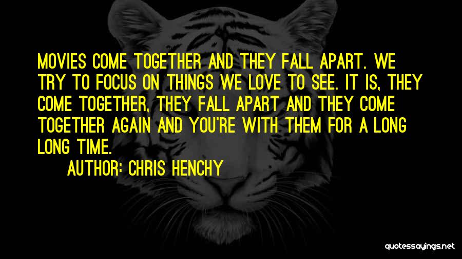 Chris Henchy Quotes: Movies Come Together And They Fall Apart. We Try To Focus On Things We Love To See. It Is, They