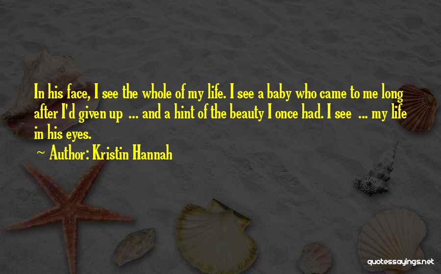 Kristin Hannah Quotes: In His Face, I See The Whole Of My Life. I See A Baby Who Came To Me Long After