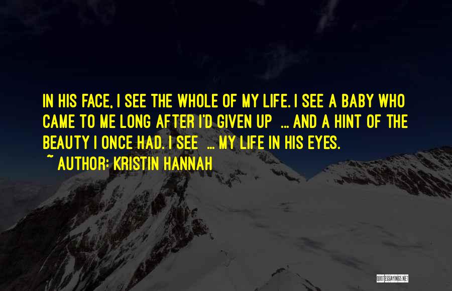 Kristin Hannah Quotes: In His Face, I See The Whole Of My Life. I See A Baby Who Came To Me Long After