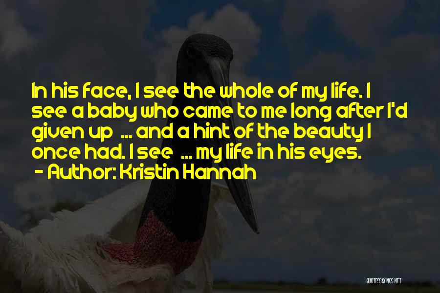 Kristin Hannah Quotes: In His Face, I See The Whole Of My Life. I See A Baby Who Came To Me Long After