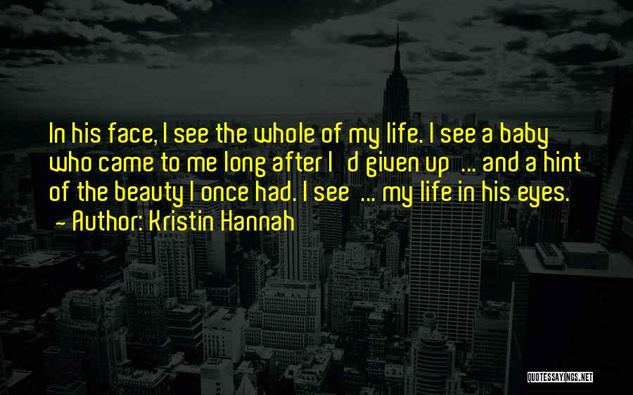 Kristin Hannah Quotes: In His Face, I See The Whole Of My Life. I See A Baby Who Came To Me Long After