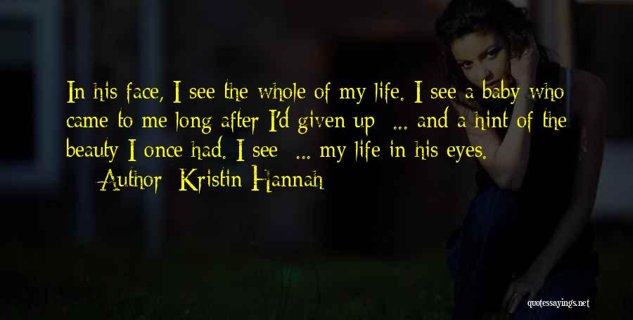 Kristin Hannah Quotes: In His Face, I See The Whole Of My Life. I See A Baby Who Came To Me Long After