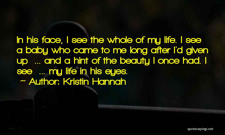 Kristin Hannah Quotes: In His Face, I See The Whole Of My Life. I See A Baby Who Came To Me Long After