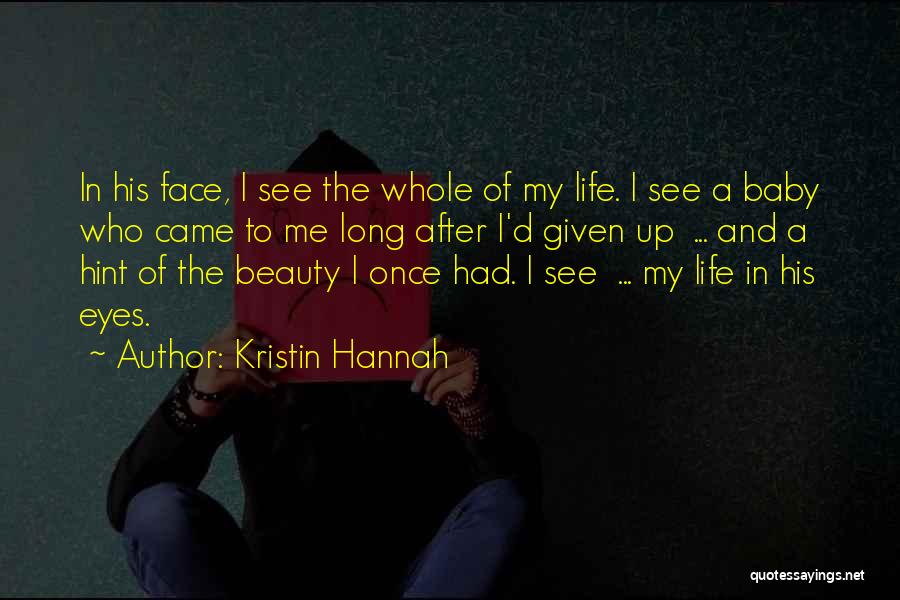 Kristin Hannah Quotes: In His Face, I See The Whole Of My Life. I See A Baby Who Came To Me Long After