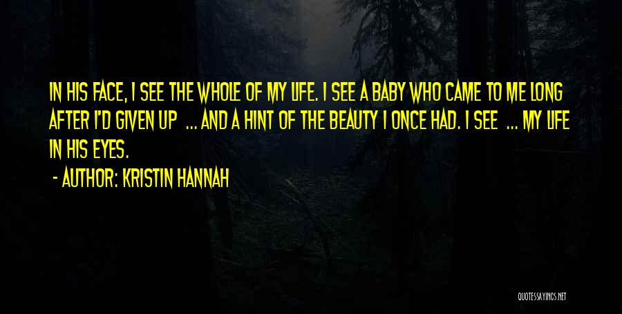 Kristin Hannah Quotes: In His Face, I See The Whole Of My Life. I See A Baby Who Came To Me Long After