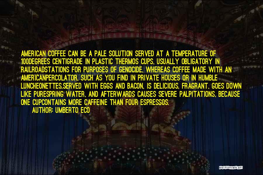 Umberto Eco Quotes: American Coffee Can Be A Pale Solution Served At A Temperature Of 100degrees Centigrade In Plastic Thermos Cups, Usually Obligatory