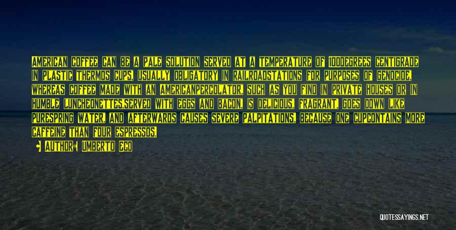 Umberto Eco Quotes: American Coffee Can Be A Pale Solution Served At A Temperature Of 100degrees Centigrade In Plastic Thermos Cups, Usually Obligatory