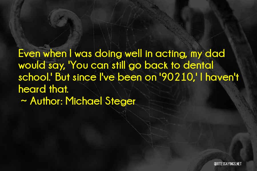 Michael Steger Quotes: Even When I Was Doing Well In Acting, My Dad Would Say, 'you Can Still Go Back To Dental School.'