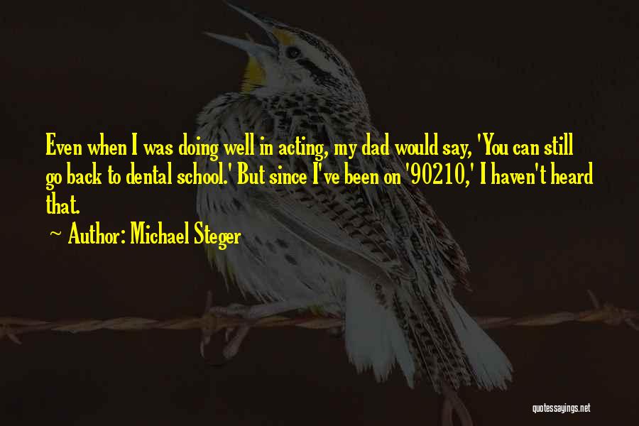 Michael Steger Quotes: Even When I Was Doing Well In Acting, My Dad Would Say, 'you Can Still Go Back To Dental School.'