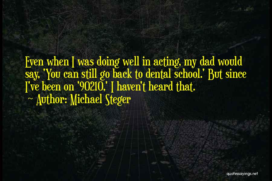 Michael Steger Quotes: Even When I Was Doing Well In Acting, My Dad Would Say, 'you Can Still Go Back To Dental School.'