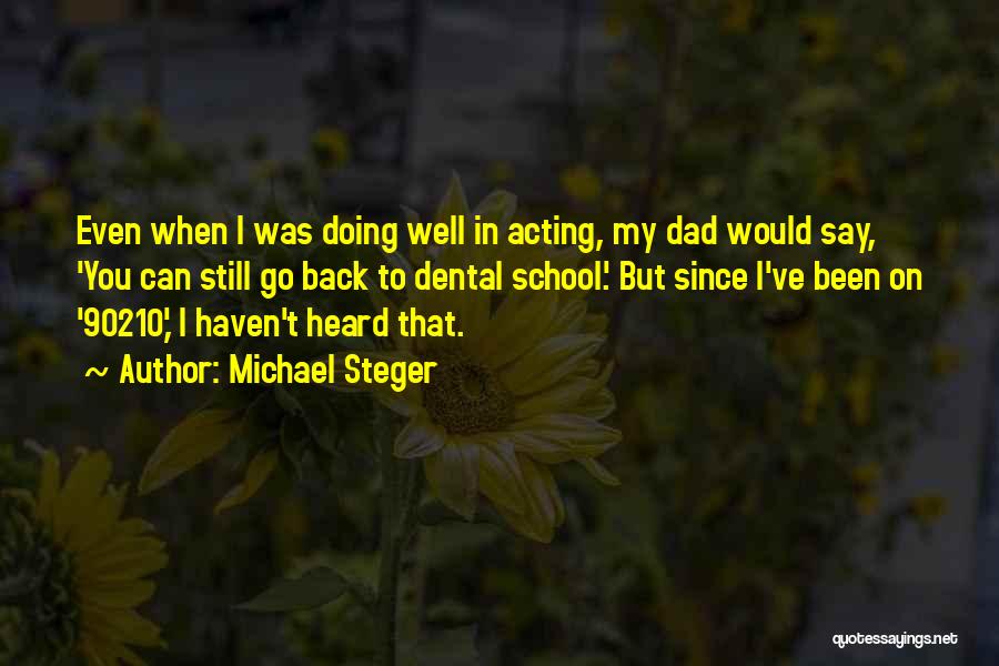 Michael Steger Quotes: Even When I Was Doing Well In Acting, My Dad Would Say, 'you Can Still Go Back To Dental School.'