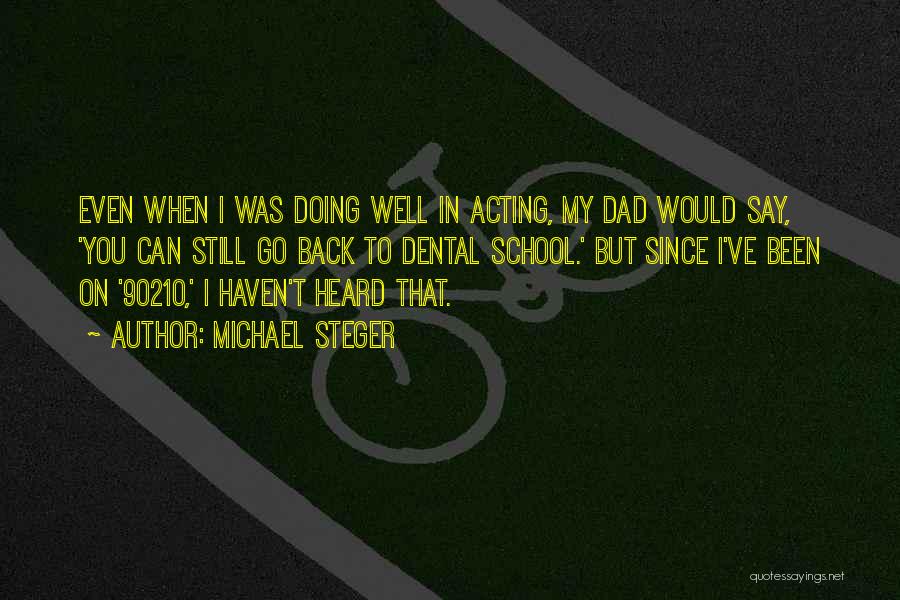 Michael Steger Quotes: Even When I Was Doing Well In Acting, My Dad Would Say, 'you Can Still Go Back To Dental School.'