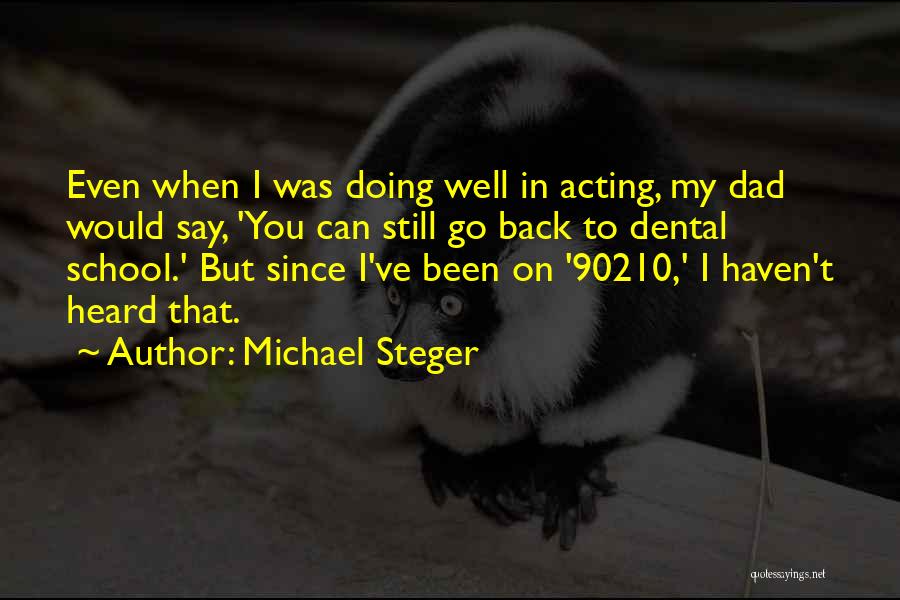 Michael Steger Quotes: Even When I Was Doing Well In Acting, My Dad Would Say, 'you Can Still Go Back To Dental School.'