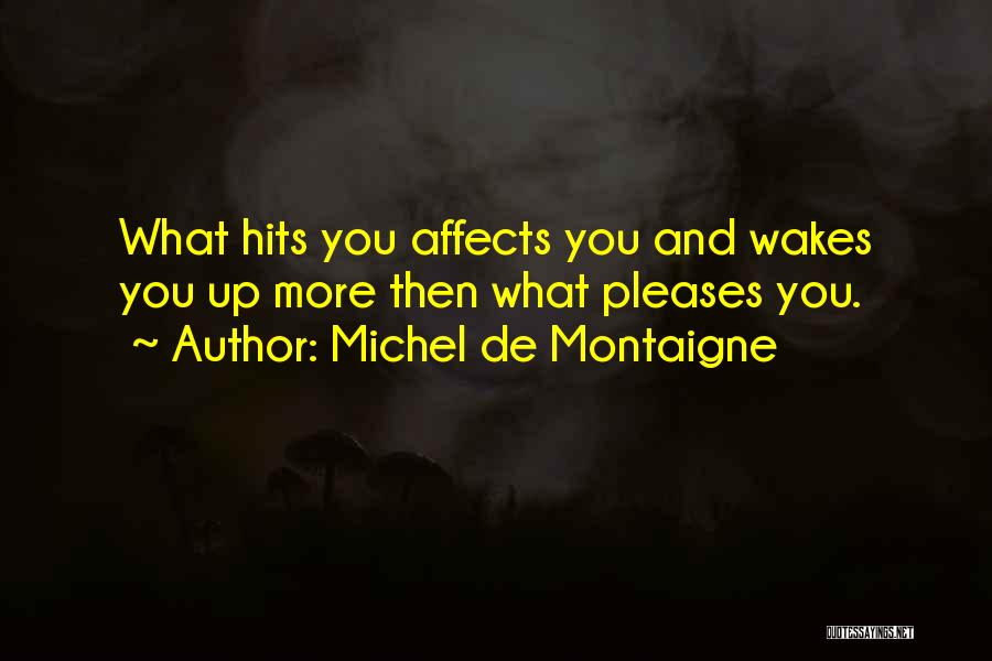 Michel De Montaigne Quotes: What Hits You Affects You And Wakes You Up More Then What Pleases You.
