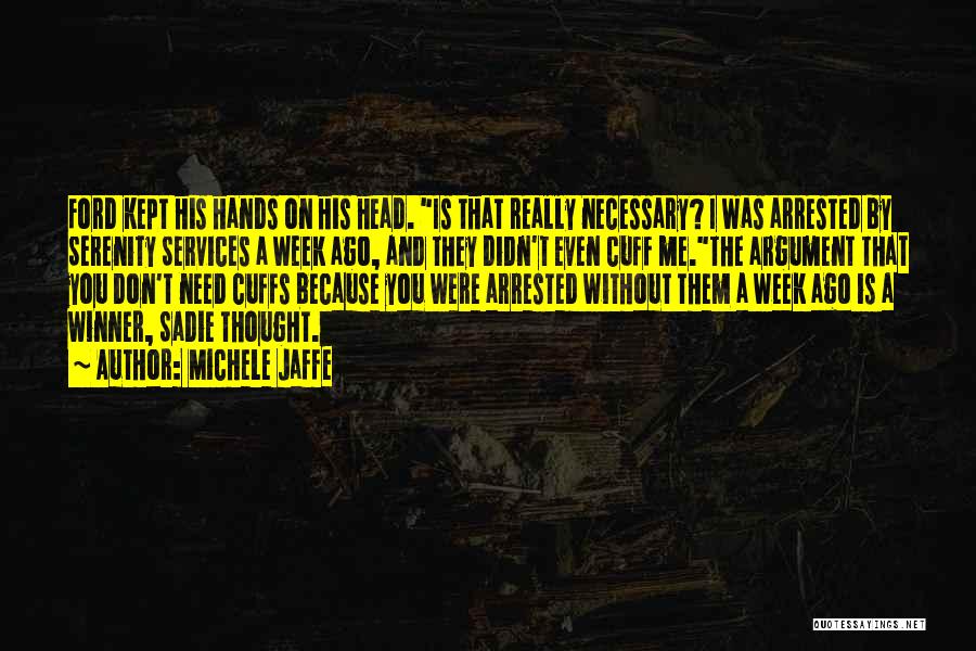 Michele Jaffe Quotes: Ford Kept His Hands On His Head. Is That Really Necessary? I Was Arrested By Serenity Services A Week Ago,